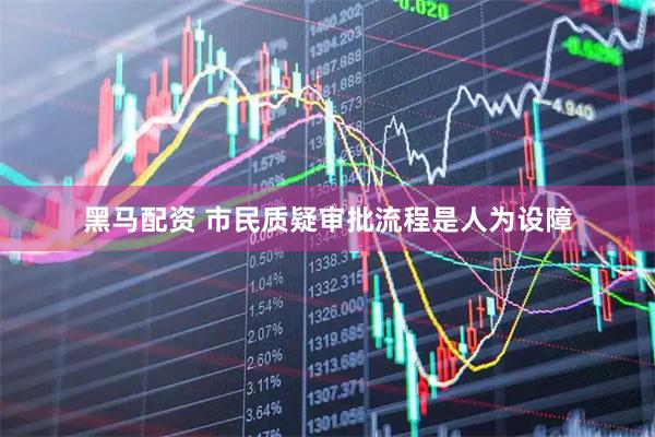 黑马配资 市民质疑审批流程是人为设障