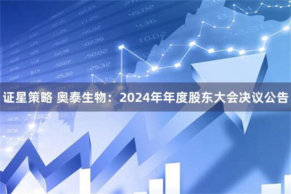 证星策略 奥泰生物：2024年年度股东大会决议公告