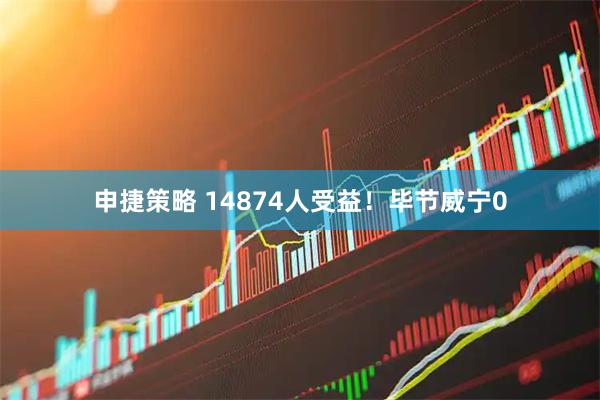 申捷策略 14874人受益!毕节威宁0