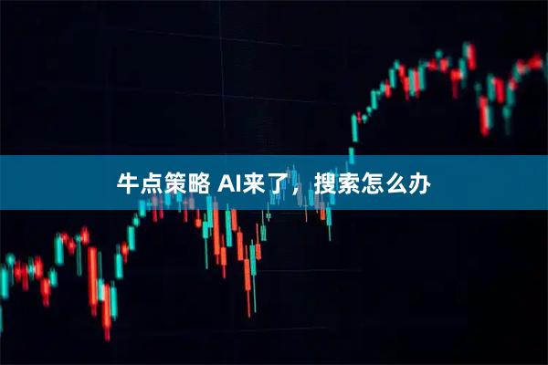 牛点策略 AI来了，搜索怎么办