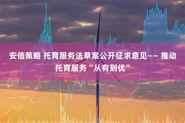 安信策略 托育服务法草案公开征求意见—— 推动托育服务“从有到优”