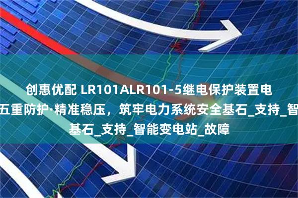 创惠优配 LR101ALR101-5继电保护装置电源：宽域电压·五重防护·精准稳压，筑牢电力系统安全基石_支持_智能变电站_故障