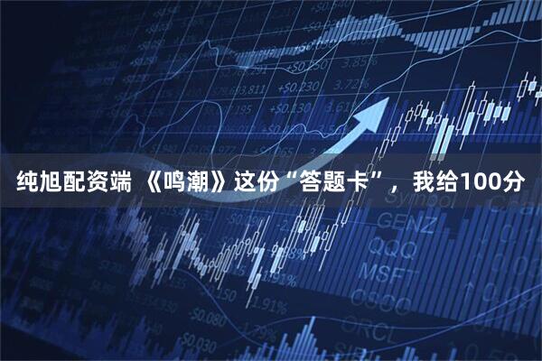 纯旭配资端 《鸣潮》这份“答题卡”，我给100分